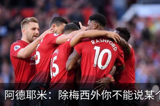 阿德耶米：除梅西外你不能说某个球员是世界第一，他每年都是最好